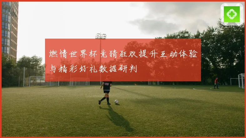 燃情世界杯竞猜狂欢提升互动体验与精彩好礼数据研判