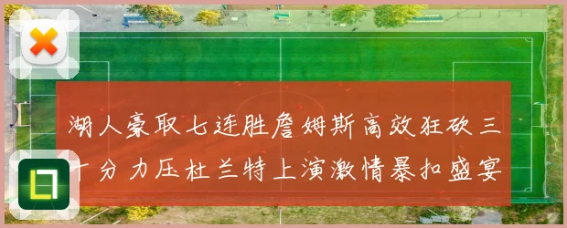 湖人豪取七连胜詹姆斯高效狂砍三十分力压杜兰特上演激情暴扣盛宴赛场复盘