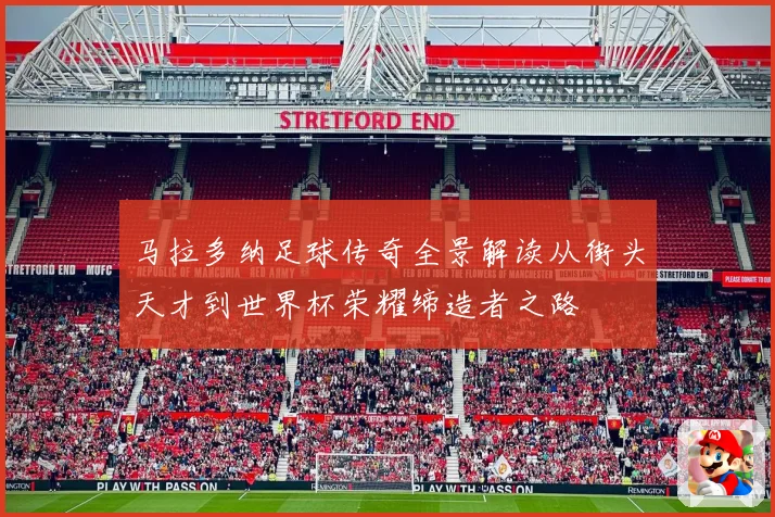 马拉多纳足球传奇全景解读从街头天才到世界杯荣耀缔造者之路