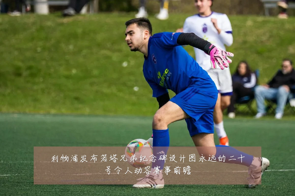 利物浦发布若塔兄弟纪念碑设计图永远的二十号令人动容赛事前瞻