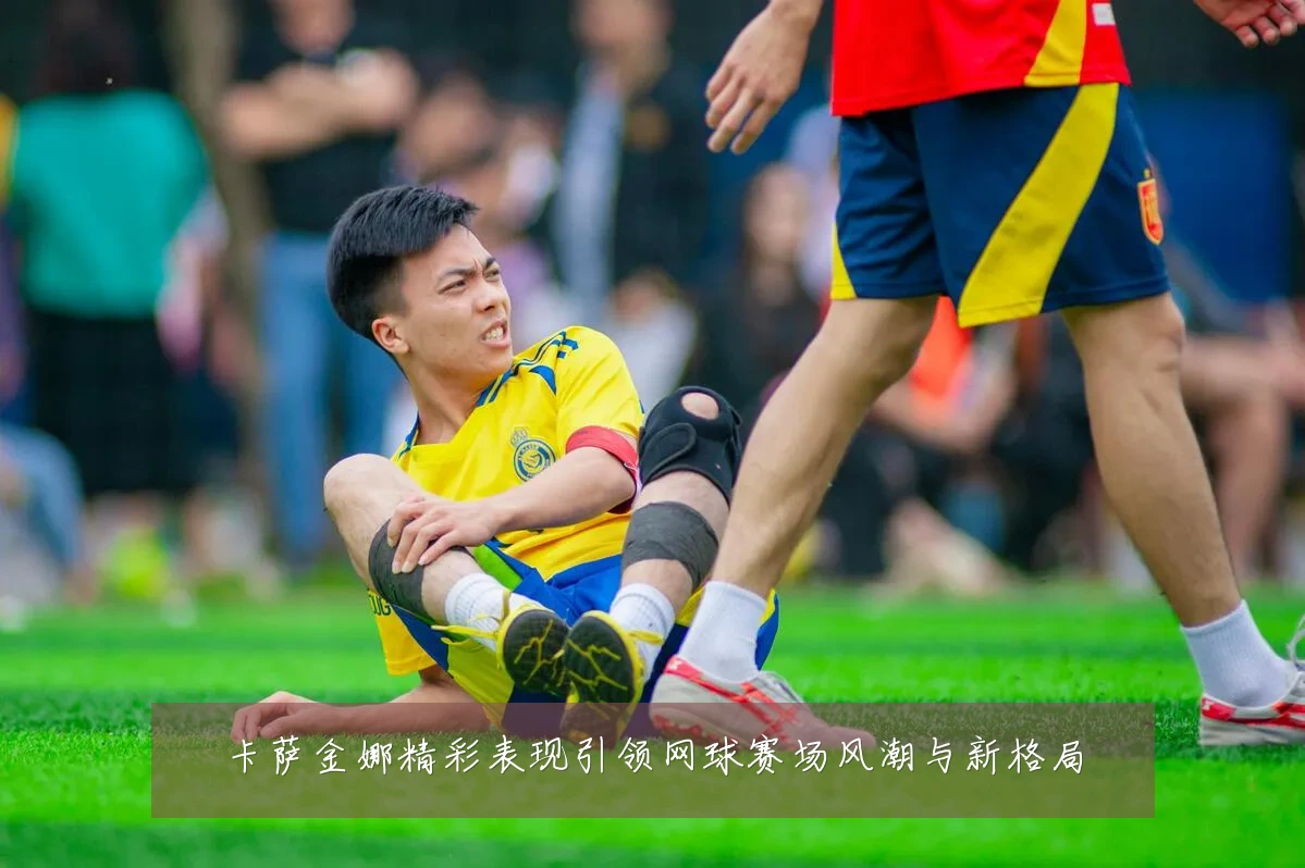 卡萨金娜精彩表现引领网球赛场风潮与新格局