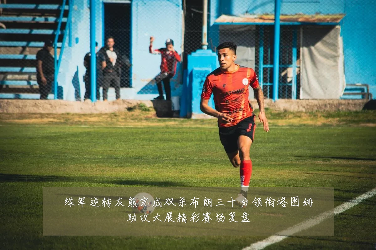 绿军逆转灰熊完成双杀布朗三十分领衔塔图姆助攻大展精彩赛场复盘