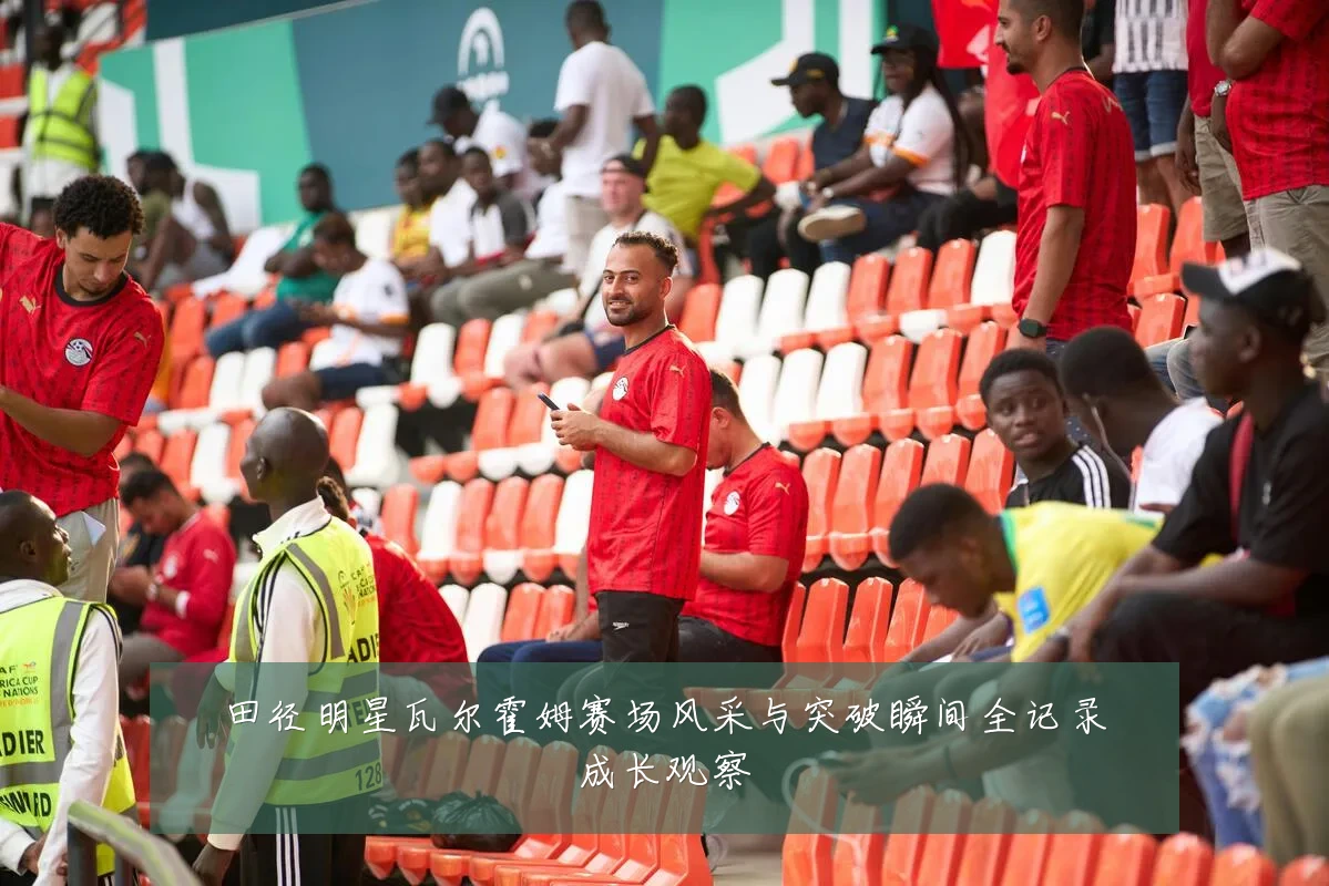 田径明星瓦尔霍姆赛场风采与突破瞬间全记录成长观察