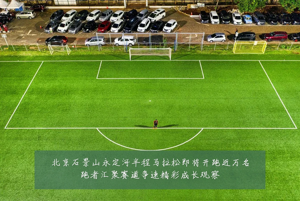 北京石景山永定河半程马拉松即将开跑近万名跑者汇聚赛道争速精彩成长观察