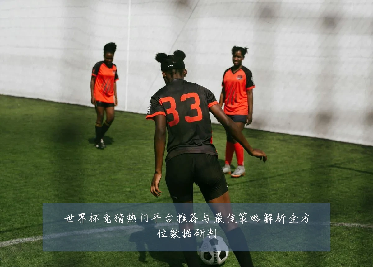 世界杯竞猜热门平台推荐与最佳策略解析全方位数据研判